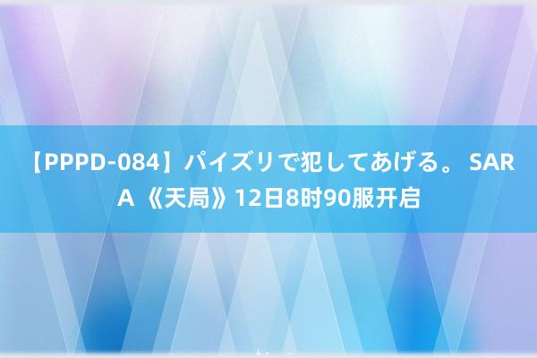 【PPPD-084】パイズリで犯してあげる。 SARA 《天局》12日8时90服开启