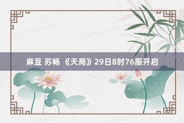 麻豆 苏畅 《天局》29日8时76服开启