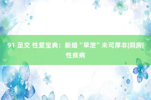 91 足交 性爱宝典：新婚“早泄”未可厚非|洞房|性疾病