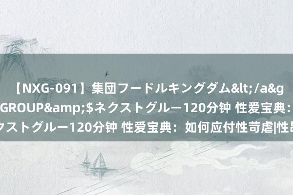 【NXG-091】集団フードルキングダム</a>2010-04-20NEXT GROUP&$ネクストグルー120分钟 性爱宝典：如何应付性苛虐|性昂扬