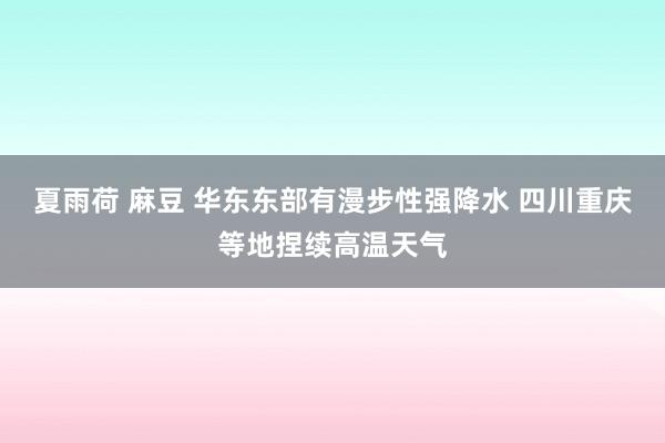 夏雨荷 麻豆 华东东部有漫步性强降水 四川重庆等地捏续高温天气