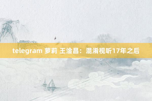 telegram 萝莉 王淦昌：混淆视听17年之后