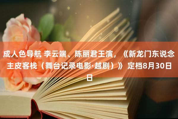 成人色导航 李云端、陈丽君王演，《新龙门东说念主皮客栈（舞台记录电影·越剧）》 定档8月30日