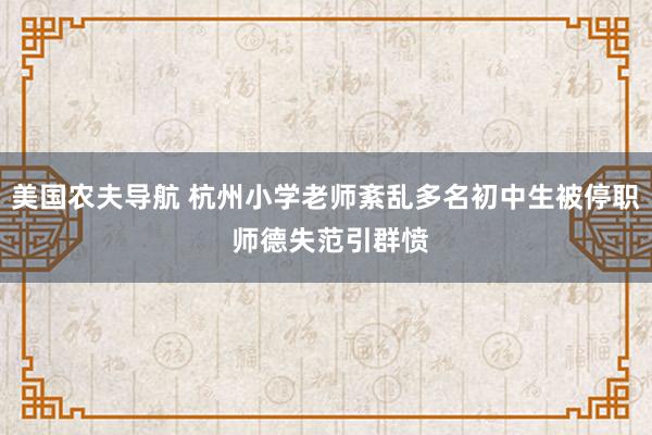 美国农夫导航 杭州小学老师紊乱多名初中生被停职 师德失范引群愤