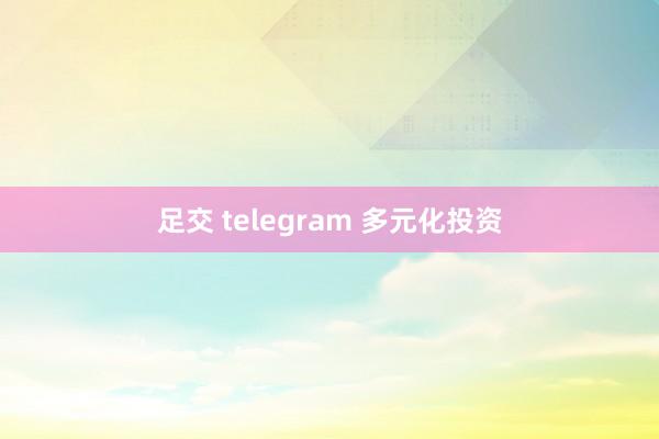 足交 telegram 多元化投资