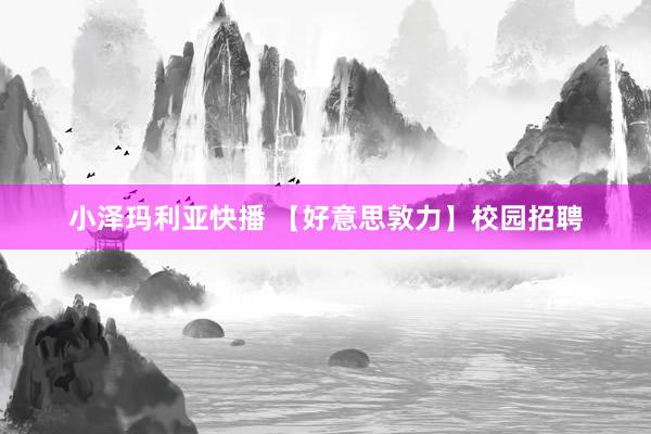 小泽玛利亚快播 【好意思敦力】校园招聘