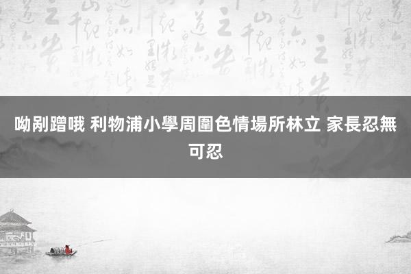 呦剐蹭哦 利物浦小學周圍色情場所林立 家長忍無可忍